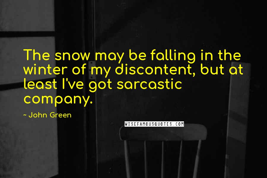 John Green Quotes: The snow may be falling in the winter of my discontent, but at least I've got sarcastic company.