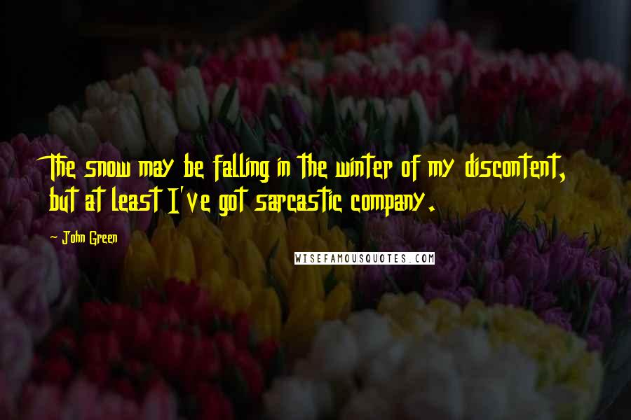 John Green Quotes: The snow may be falling in the winter of my discontent, but at least I've got sarcastic company.