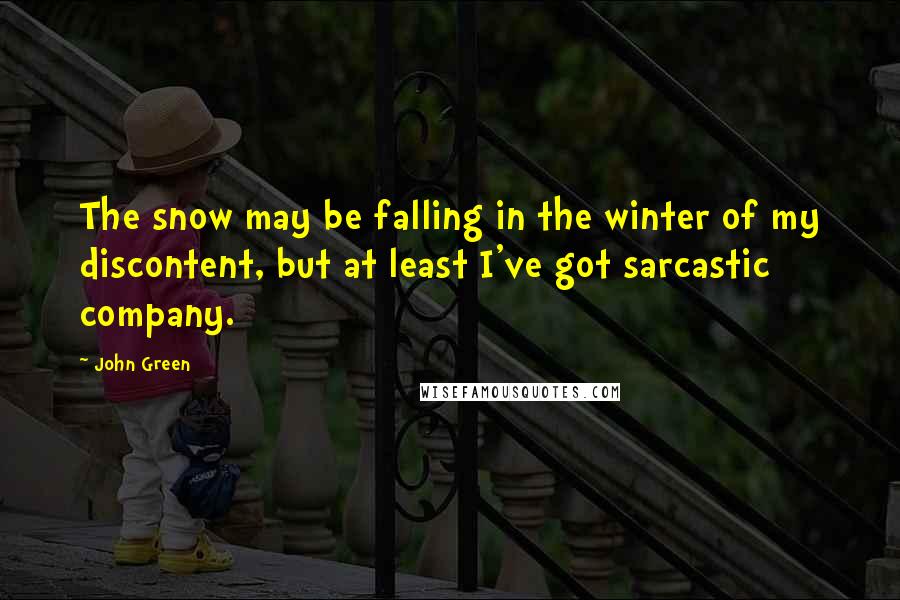 John Green Quotes: The snow may be falling in the winter of my discontent, but at least I've got sarcastic company.