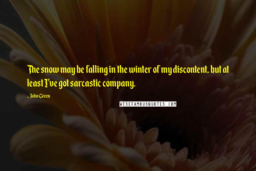 John Green Quotes: The snow may be falling in the winter of my discontent, but at least I've got sarcastic company.