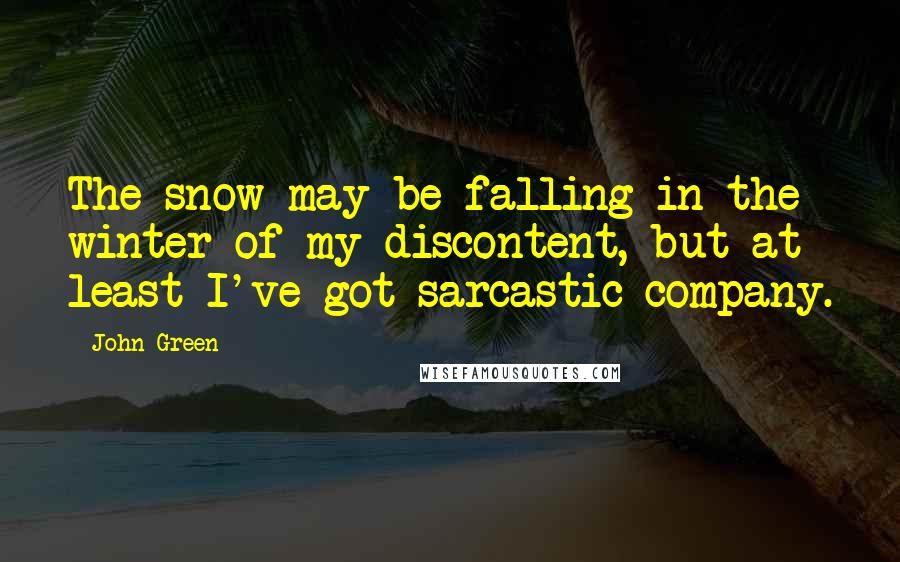 John Green Quotes: The snow may be falling in the winter of my discontent, but at least I've got sarcastic company.