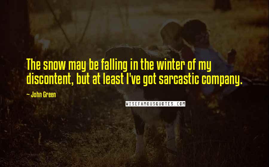 John Green Quotes: The snow may be falling in the winter of my discontent, but at least I've got sarcastic company.