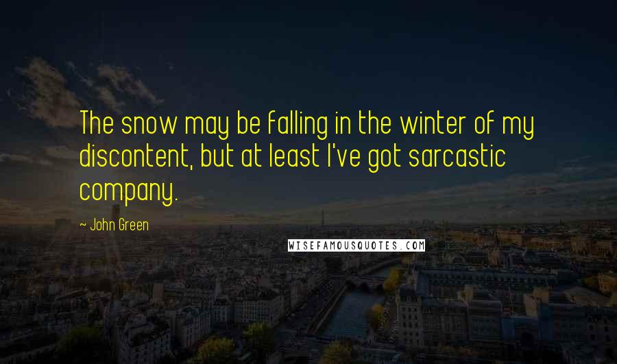John Green Quotes: The snow may be falling in the winter of my discontent, but at least I've got sarcastic company.