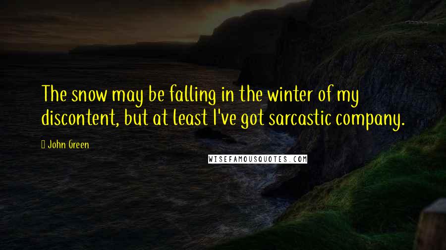 John Green Quotes: The snow may be falling in the winter of my discontent, but at least I've got sarcastic company.