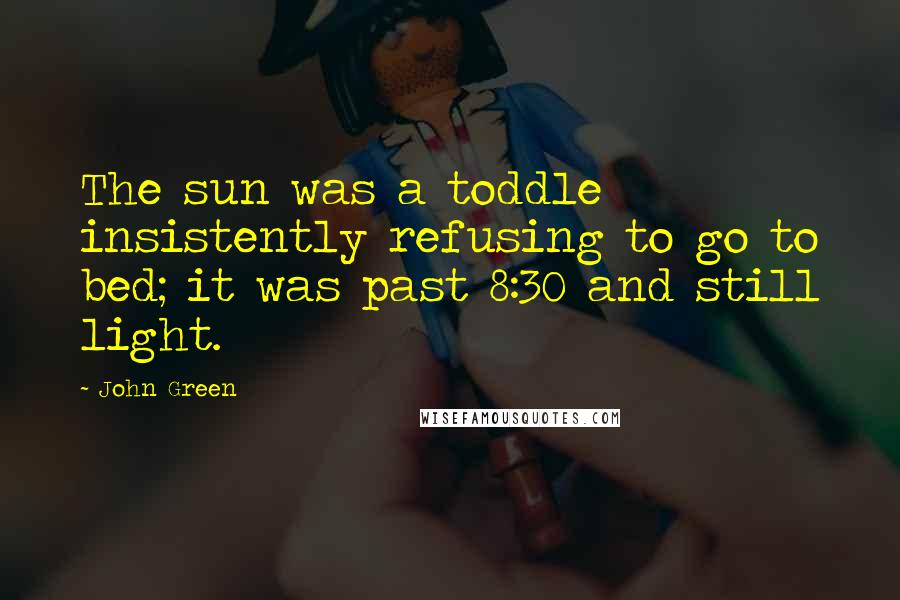 John Green Quotes: The sun was a toddle insistently refusing to go to bed; it was past 8:30 and still light.