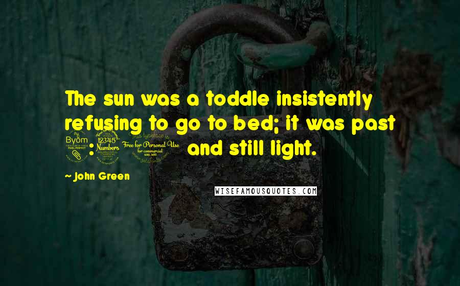 John Green Quotes: The sun was a toddle insistently refusing to go to bed; it was past 8:30 and still light.