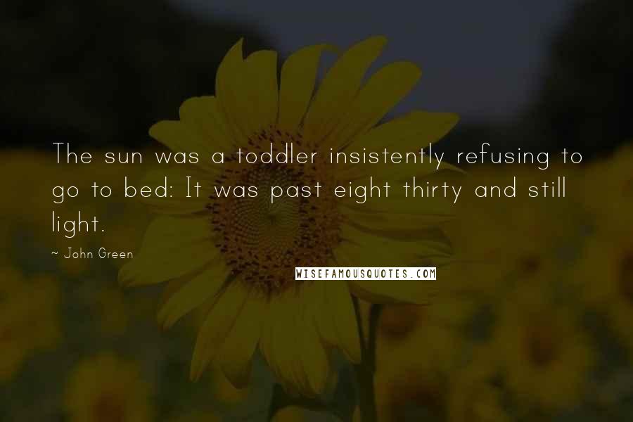 John Green Quotes: The sun was a toddler insistently refusing to go to bed: It was past eight thirty and still light.