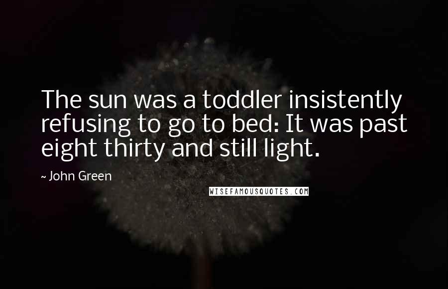 John Green Quotes: The sun was a toddler insistently refusing to go to bed: It was past eight thirty and still light.