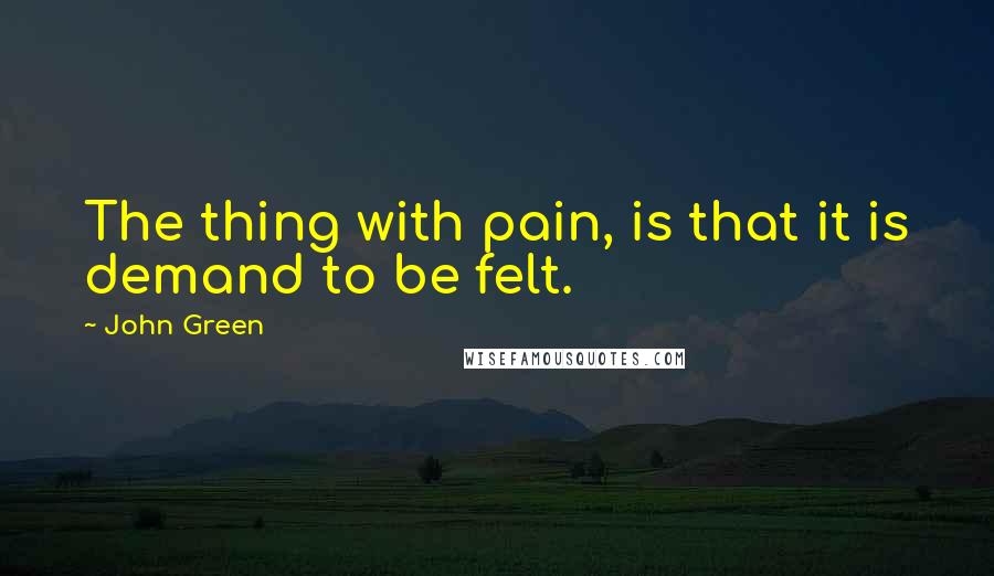 John Green Quotes The Thing With Pain Is That It Is Demand To Be Felt