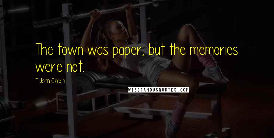 John Green Quotes: The town was paper, but the memories were not.
