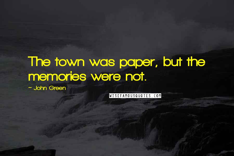 John Green Quotes: The town was paper, but the memories were not.