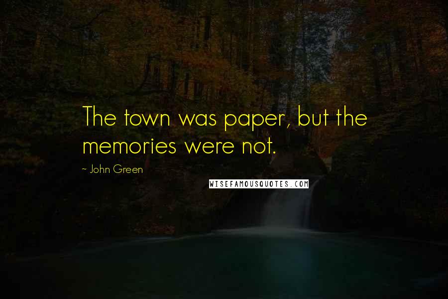 John Green Quotes: The town was paper, but the memories were not.