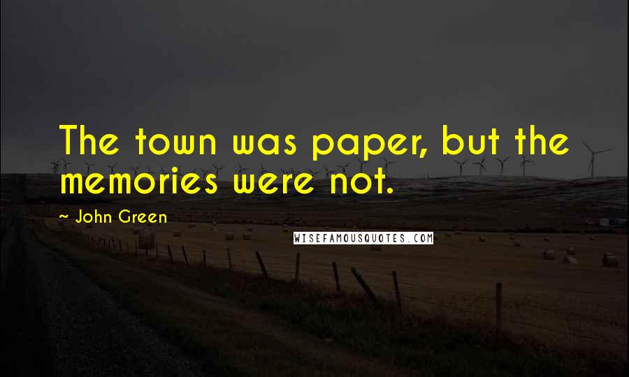 John Green Quotes: The town was paper, but the memories were not.
