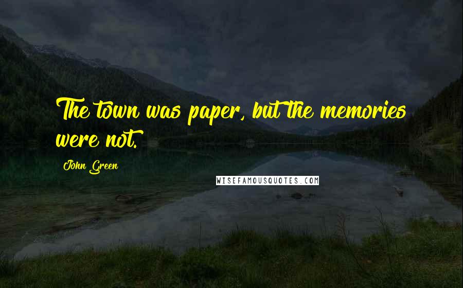 John Green Quotes: The town was paper, but the memories were not.