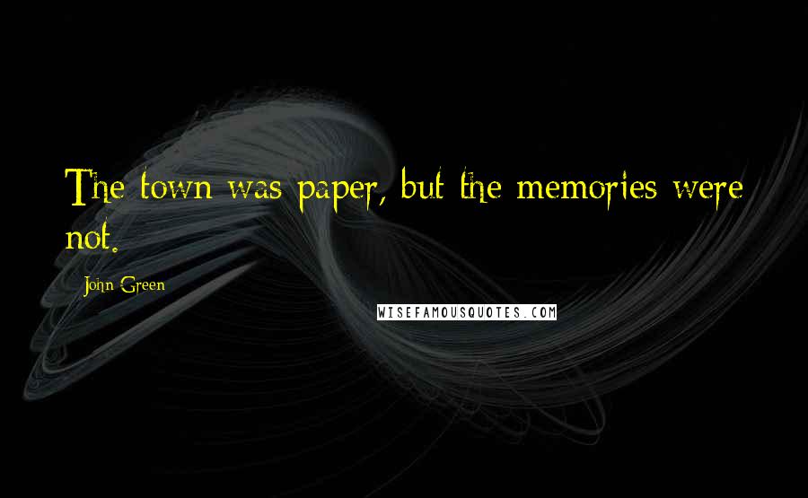 John Green Quotes: The town was paper, but the memories were not.