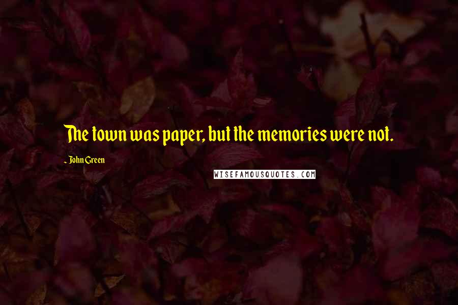 John Green Quotes: The town was paper, but the memories were not.