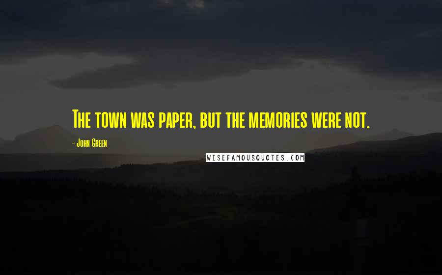 John Green Quotes: The town was paper, but the memories were not.