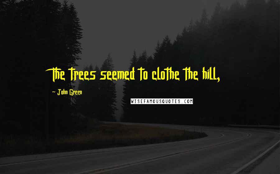 John Green Quotes: The trees seemed to clothe the hill,