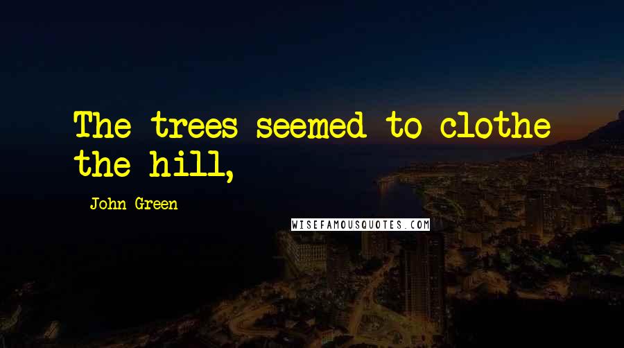 John Green Quotes: The trees seemed to clothe the hill,