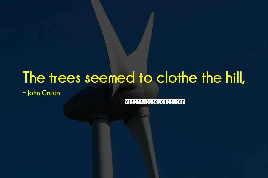 John Green Quotes: The trees seemed to clothe the hill,