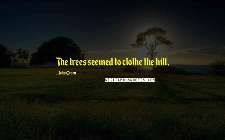 John Green Quotes: The trees seemed to clothe the hill,