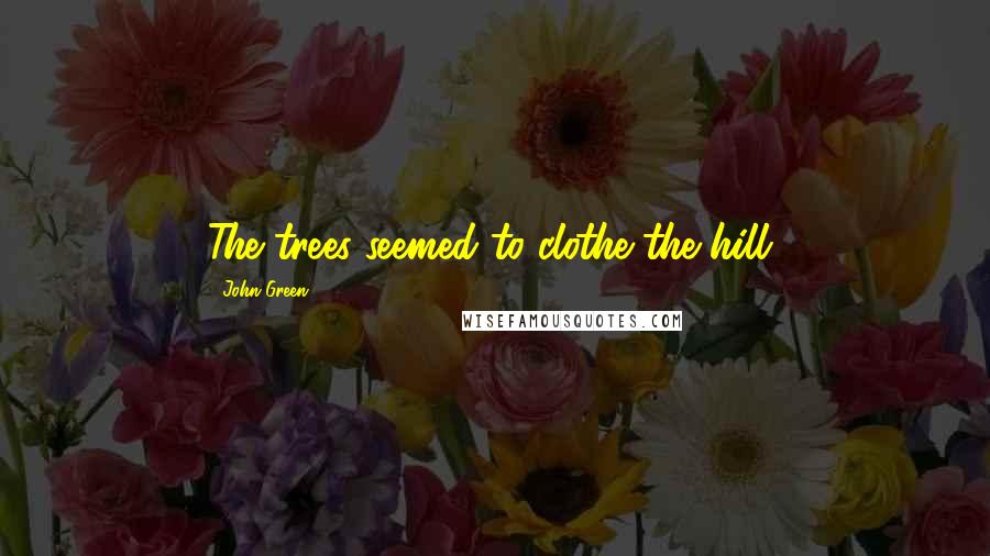 John Green Quotes: The trees seemed to clothe the hill,