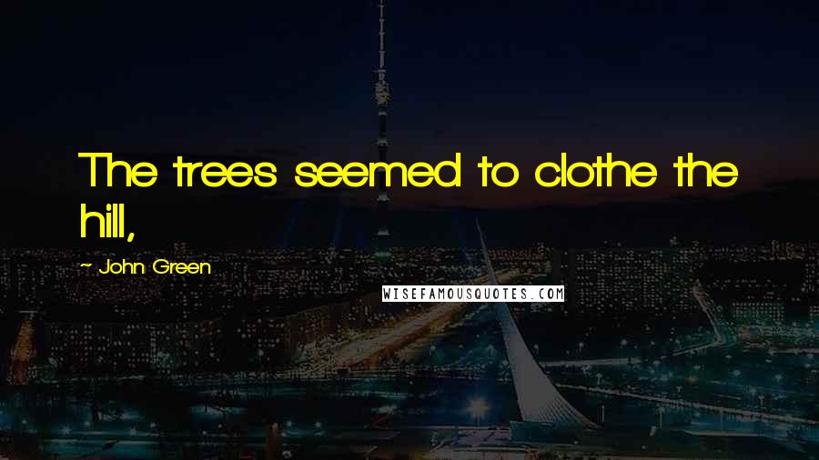 John Green Quotes: The trees seemed to clothe the hill,