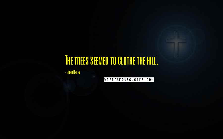 John Green Quotes: The trees seemed to clothe the hill,