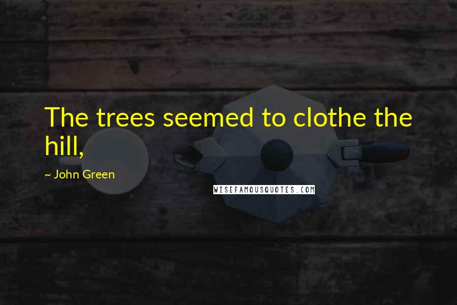 John Green Quotes: The trees seemed to clothe the hill,