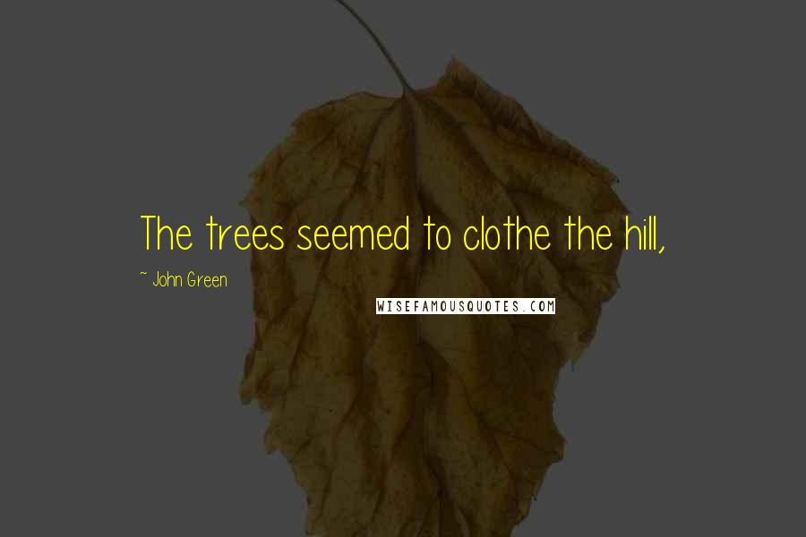 John Green Quotes: The trees seemed to clothe the hill,