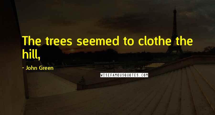 John Green Quotes: The trees seemed to clothe the hill,