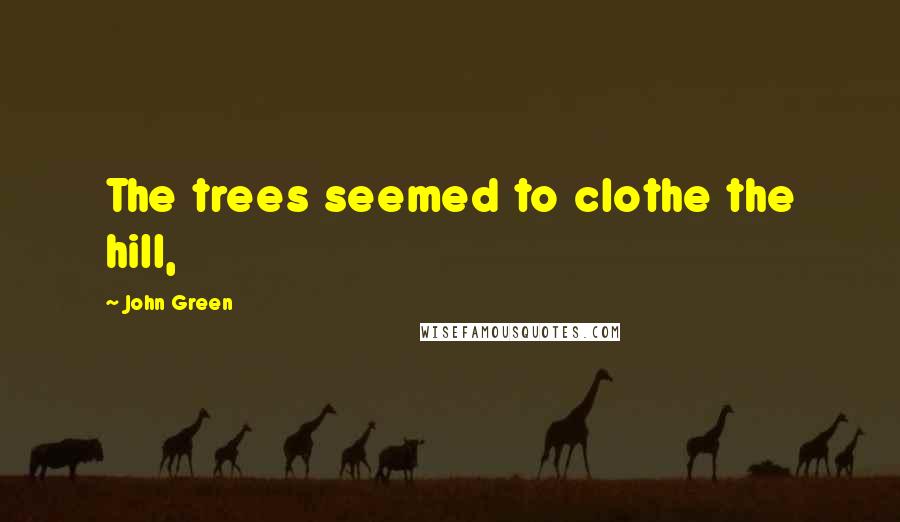 John Green Quotes: The trees seemed to clothe the hill,