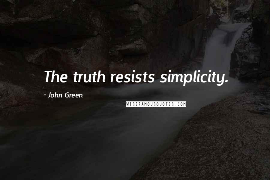 John Green Quotes: The truth resists simplicity.