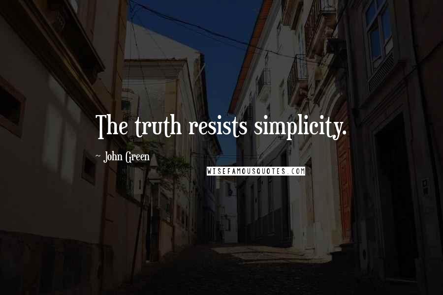 John Green Quotes: The truth resists simplicity.