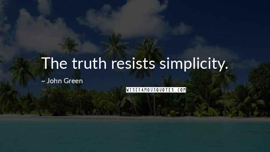 John Green Quotes: The truth resists simplicity.