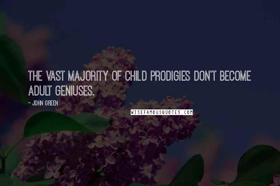 John Green Quotes: The vast majority of child prodigies don't become adult geniuses.