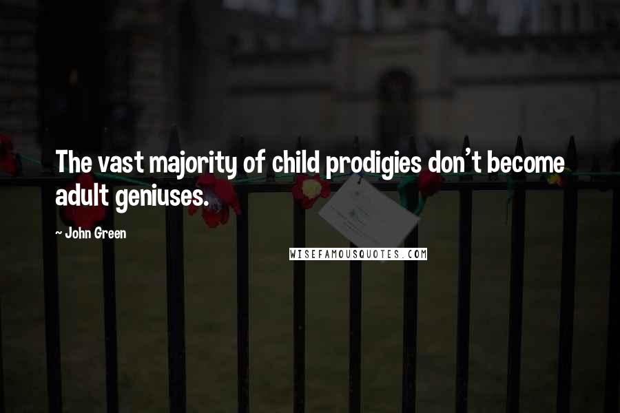 John Green Quotes: The vast majority of child prodigies don't become adult geniuses.