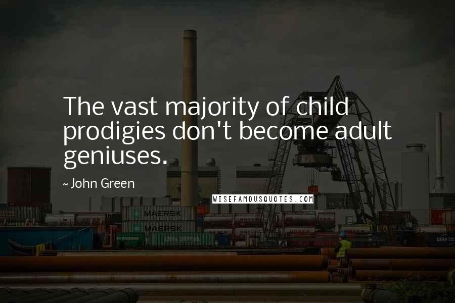 John Green Quotes: The vast majority of child prodigies don't become adult geniuses.