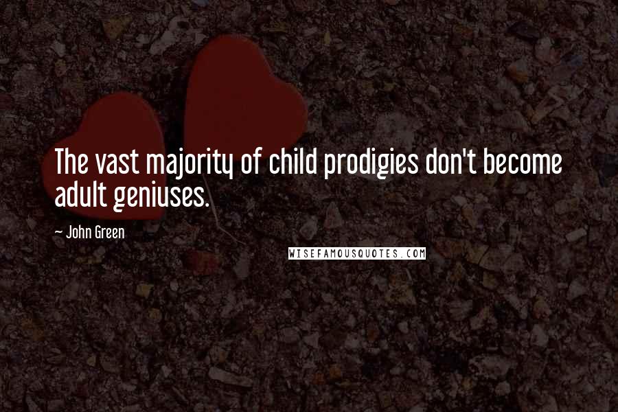 John Green Quotes: The vast majority of child prodigies don't become adult geniuses.