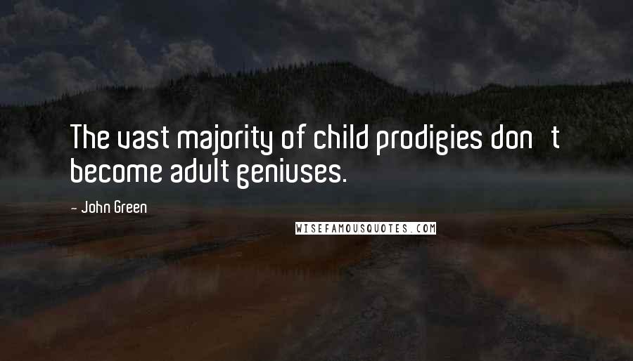 John Green Quotes: The vast majority of child prodigies don't become adult geniuses.