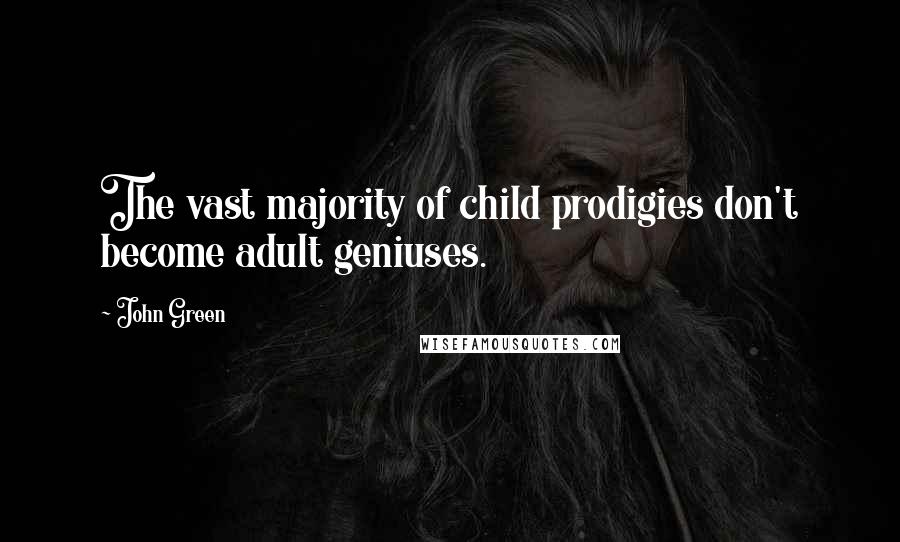 John Green Quotes: The vast majority of child prodigies don't become adult geniuses.