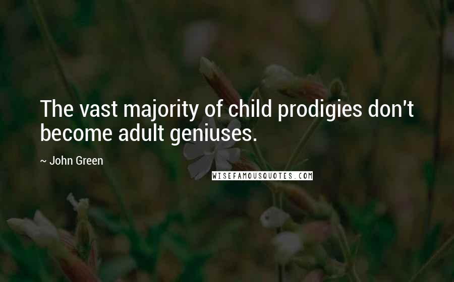 John Green Quotes: The vast majority of child prodigies don't become adult geniuses.