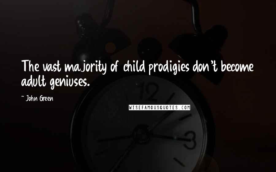 John Green Quotes: The vast majority of child prodigies don't become adult geniuses.