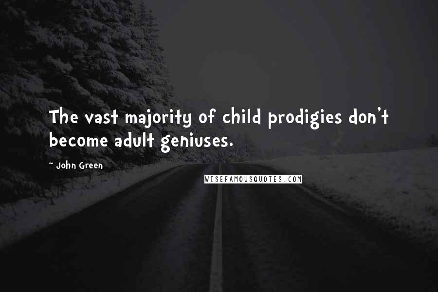 John Green Quotes: The vast majority of child prodigies don't become adult geniuses.