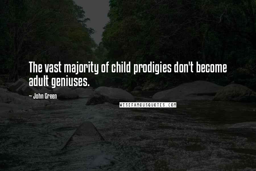 John Green Quotes: The vast majority of child prodigies don't become adult geniuses.