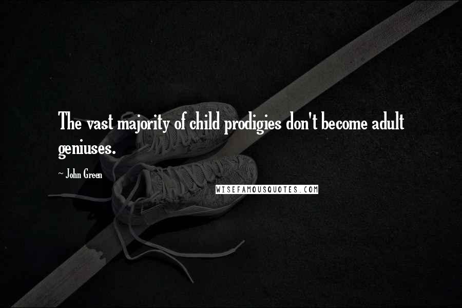 John Green Quotes: The vast majority of child prodigies don't become adult geniuses.