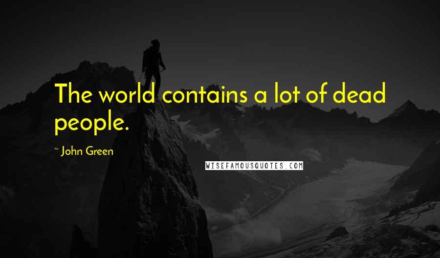 John Green Quotes: The world contains a lot of dead people.