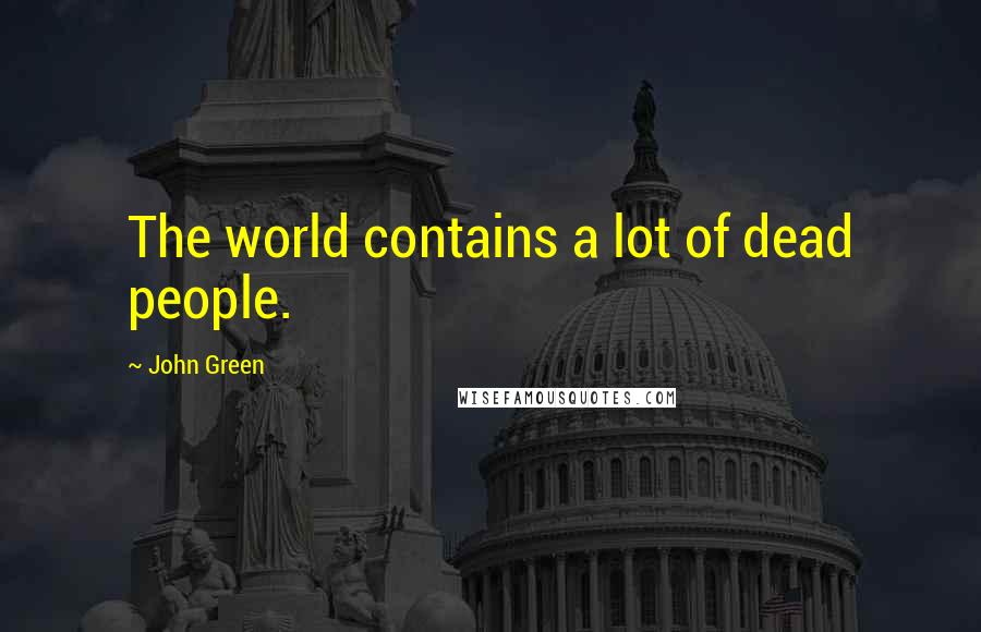 John Green Quotes: The world contains a lot of dead people.