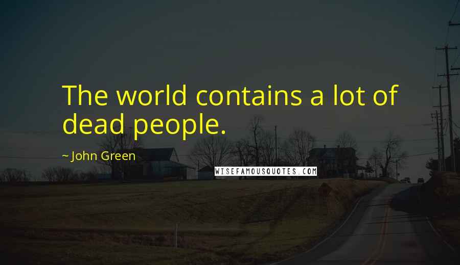 John Green Quotes: The world contains a lot of dead people.
