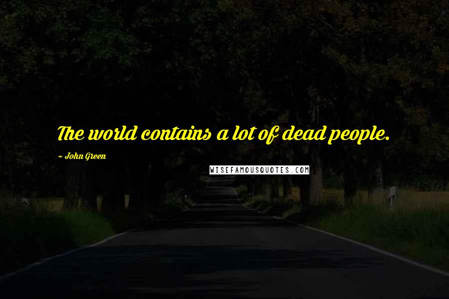 John Green Quotes: The world contains a lot of dead people.
